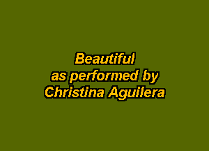 Beautiful
as performed by

Christina Aguilera
