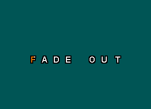 FADE

0

U

T