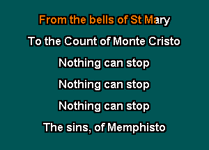 From the bells of St Mary

To the Count of Monte Cristo
Nothing can stop
Nothing can stop
Nothing can stop

The sins, of Memphisto