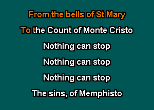 From the bells of St Mary

To the Count of Monte Cristo
Nothing can stop
Nothing can stop
Nothing can stop

The sins, of Memphisto