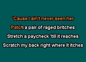 'Cause I ain't never seen her
Patch a pair of raged britches
Stretch a paycheck 'till it reaches
Scratch my back right where it itches