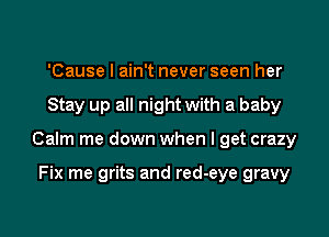 'Cause I ain't never seen her

Stay up all night with a baby

Calm me down when I get crazy

Fix me grits and red-eye gravy