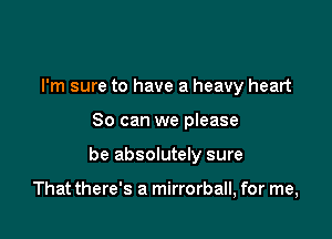 I'm sure to have a heavy heart
So can we please

be absolutely sure

That there's a mirrorball, for me,