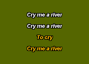 Cry me a river
Cry me a river

To cry

Cry me a river