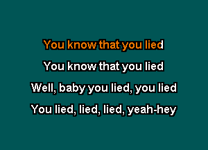 You know that you lied
You know that you lied

Well, baby you lied, you lied

You lied, lied, lied, yeah-hey