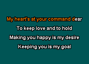 My heart's at your command dear

To keep love and to hold

Making you happy is my desire

Keeping you is my goal