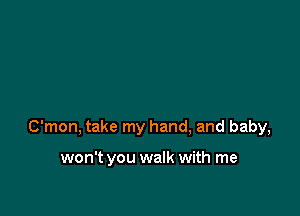 C'mon, take my hand, and baby,

won't you walk with me