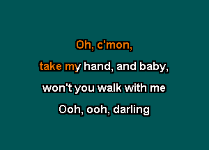 Oh, c'mon,
take my hand, and baby,

won't you walk with me

Ooh, ooh, darling