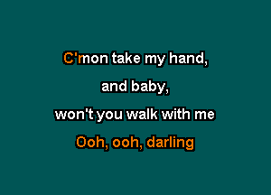 C'mon take my hand,
and baby,

won't you walk with me

Ooh, ooh, darling