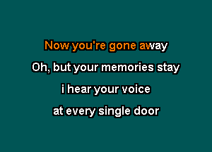 Now you're gone away

Oh, but your memories stay

i hear your voice

at every single door