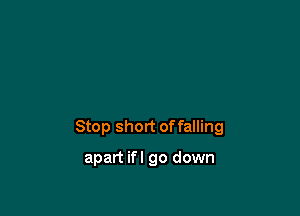 Stop short offalling

apart ifl go down