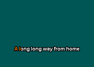 A long long way from home