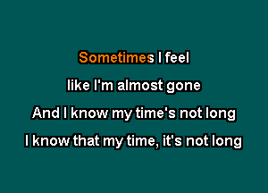 Sometimes I feel
like I'm almost gone

And I know my time's not long

I know that my time, it's not long