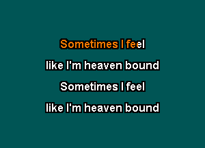 Sometimes I feel
like I'm heaven bound

Sometimes I feel

like I'm heaven bound