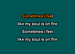 Sometimes I feel
like my soul is on fire

Sometimes I feel

like my soul is on fire