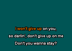 I won't give up on you,

so darlin', don't give up on me

Don't you wanna stay?