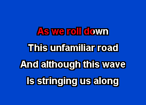As we roll down
This unfamiliar road
And although this wave

ls stringing us along