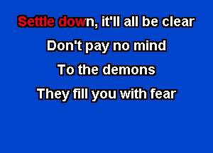 Settle down, it'll all be clear
Don't pay no mind
To the demons

They full you with fear