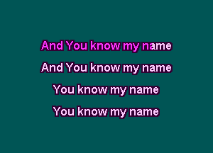 And You know my name

And You know my name

You know my name

You know my name