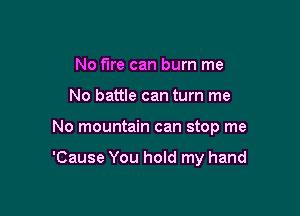 No fire can burn me
No battle can turn me

No mountain can stop me

'Cause You hold my hand