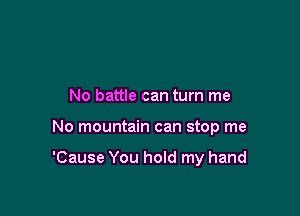 No battle can turn me

No mountain can stop me

'Cause You hold my hand