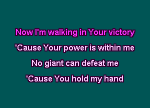 Now I'm walking in Your victory

'Cause Your power is within me

No giant can defeat me

'Cause You hold my hand