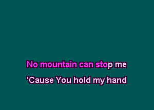 No mountain can stop me

'Cause You hold my hand