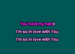 You hold my hand

I'm so in love with You

I'm so in love with You