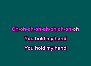 Oh-oh-oh-oh-oh-oh oh-oh-oh
You hold my hand

You hold my hand