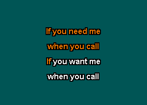 If you need me
when you call

If you want me

when you call