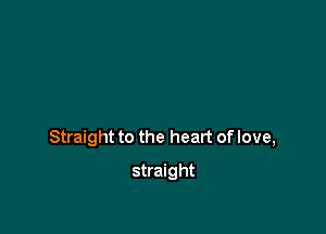 Straight to the heart of love,

straight