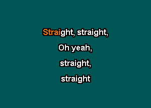 Straight, straight,

Oh yeah,
straight,
straight