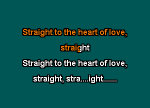 Straight to the heart of love,

straight
Straight to the heart of love,
straight. stra....ight .......