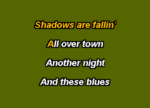 Shadows are fallin'

All over town

Another night

And these biues