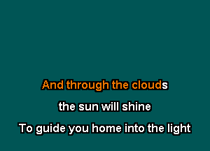 And through the clouds

the sun will shine

To guide you home into the light