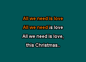 All we need is love

All we need is love

All we need is love,

this Christmas..