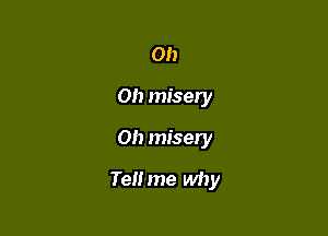 Oh
Oh miser
Oh misery

TeHme why