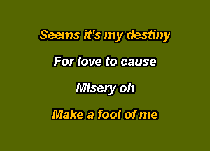 Seems it's my destiny

For love to cause
Misery oh

Make a foo! of me