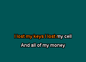 I lost my keys I lost my cell

And all of my money