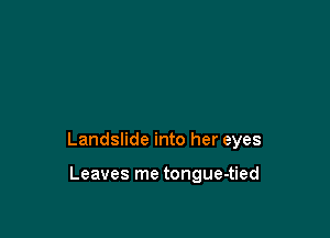 Landslide into her eyes

Leaves me tongue-tied