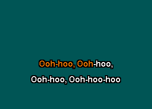 Ooh-hoo, Ooh-hoo,
Ooh-hoo, Ooh-hoo-hoo
