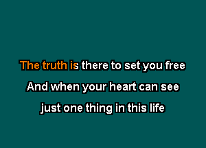 The truth is there to set you free

And when your heart can see

just one thing in this life