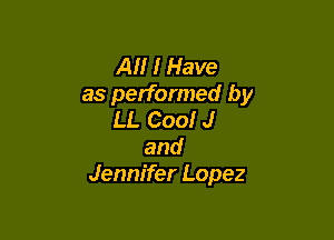 Al! I Have
as performed by
LL Cool J

and
Jennifer Lopez