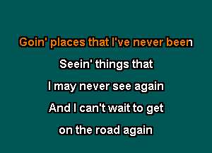 Goin' places that I've never been
Seein' things that

I may never see again

And I can't wait to get

on the road again