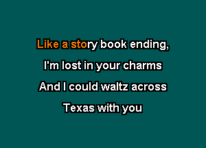 Like a story book ending,

I'm lost in your charms
And I could waltz across

Texas with you