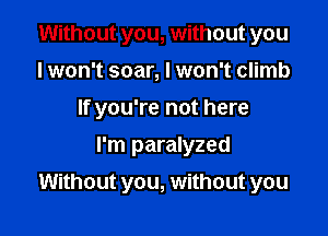 Without you, without you
lwon't soar, I won't climb
If you're not here
I'm paralyzed

Without you, without you