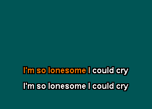 I'm so lonesome I could cry

I'm so lonesome I could cry