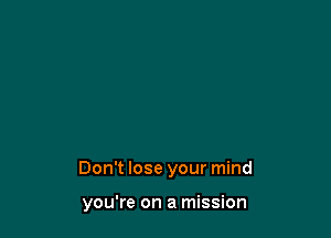 Don't lose your mind

you're on a mission