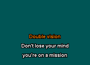 Double vision

Don't lose your mind

you're on a mission