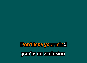 Don't lose your mind

you're on a mission